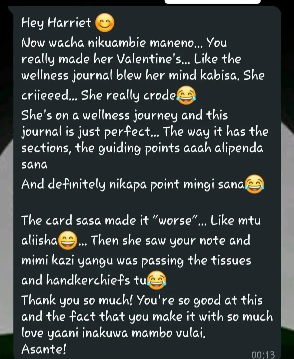 A WhatsApp message from a customer: "Now wacha nikuambie maneno… You really made her Valentine's. The wellness journal blew her mind kabisa. She criiieed. She's on a wellness journey and this journal is just perfect, the way it has the sections, the guiding points, aaah alipenda sana. The card sasa made it worse. Then she saw your note and mimi kazi yangu was passing the tissues and handkerchiefs. Thank you so much! You're so good at this and the fact that you make it with so much love yaani inakuwa mambo vulai. Asante!"